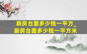 厨房台面多少钱一平方_厨房台面多少钱一平方米