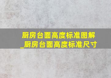 厨房台面高度标准图解_厨房台面高度标准尺寸