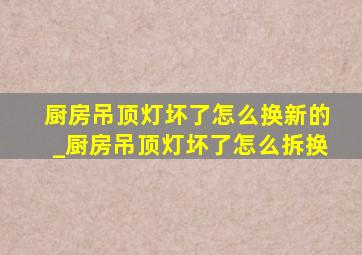 厨房吊顶灯坏了怎么换新的_厨房吊顶灯坏了怎么拆换