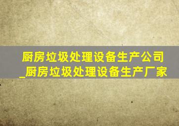 厨房垃圾处理设备生产公司_厨房垃圾处理设备生产厂家