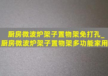 厨房微波炉架子置物架免打孔_厨房微波炉架子置物架多功能家用