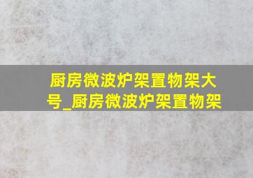 厨房微波炉架置物架大号_厨房微波炉架置物架