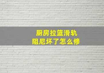 厨房拉篮滑轨阻尼坏了怎么修