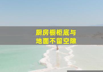 厨房橱柜底与地面不留空隙