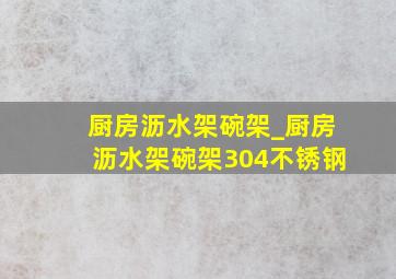 厨房沥水架碗架_厨房沥水架碗架304不锈钢