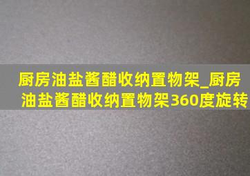 厨房油盐酱醋收纳置物架_厨房油盐酱醋收纳置物架360度旋转