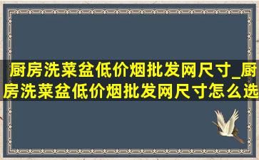 厨房洗菜盆(低价烟批发网)尺寸_厨房洗菜盆(低价烟批发网)尺寸怎么选