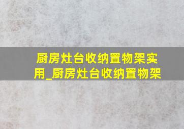 厨房灶台收纳置物架实用_厨房灶台收纳置物架