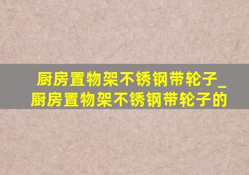 厨房置物架不锈钢带轮子_厨房置物架不锈钢带轮子的