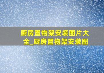 厨房置物架安装图片大全_厨房置物架安装图