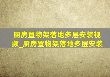 厨房置物架落地多层安装视频_厨房置物架落地多层安装