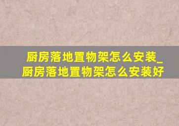 厨房落地置物架怎么安装_厨房落地置物架怎么安装好