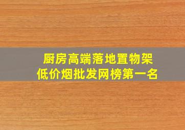 厨房高端落地置物架(低价烟批发网)榜第一名