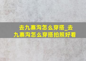 去九寨沟怎么穿搭_去九寨沟怎么穿搭拍照好看