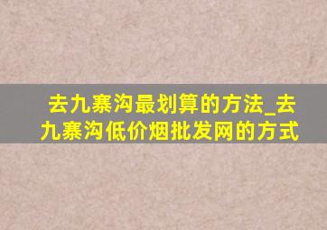 去九寨沟最划算的方法_去九寨沟(低价烟批发网)的方式