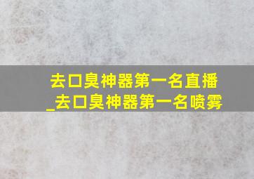 去口臭神器第一名直播_去口臭神器第一名喷雾