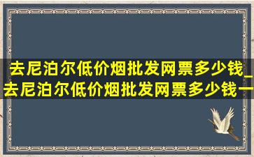 去尼泊尔(低价烟批发网)票多少钱_去尼泊尔(低价烟批发网)票多少钱一张