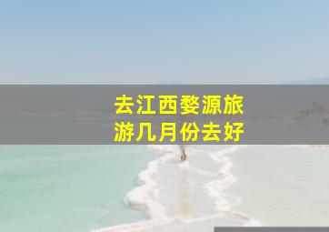 去江西婺源旅游几月份去好