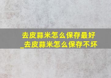 去皮蒜米怎么保存最好_去皮蒜米怎么保存不坏