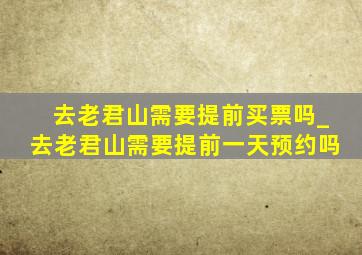 去老君山需要提前买票吗_去老君山需要提前一天预约吗