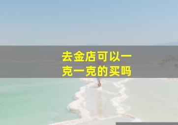 去金店可以一克一克的买吗