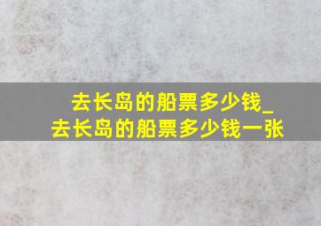 去长岛的船票多少钱_去长岛的船票多少钱一张