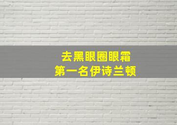 去黑眼圈眼霜第一名伊诗兰顿