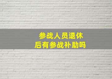 参战人员退休后有参战补助吗