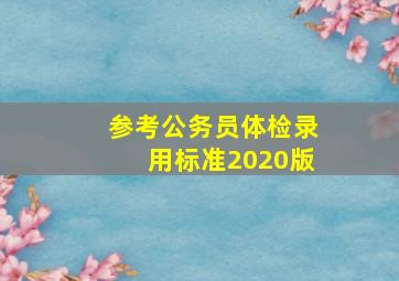 参考公务员体检录用标准2020版