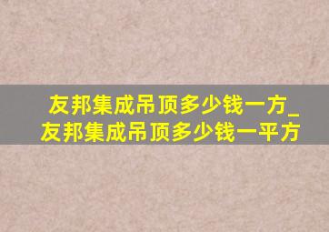 友邦集成吊顶多少钱一方_友邦集成吊顶多少钱一平方