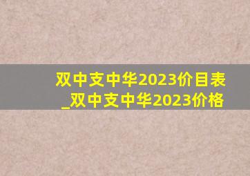 双中支中华2023价目表_双中支中华2023价格