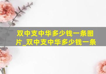 双中支中华多少钱一条图片_双中支中华多少钱一条