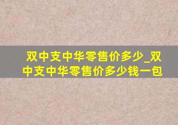 双中支中华零售价多少_双中支中华零售价多少钱一包