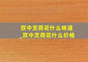 双中支荷花什么味道_双中支荷花什么价格