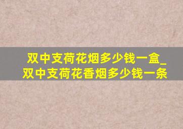 双中支荷花烟多少钱一盒_双中支荷花香烟多少钱一条