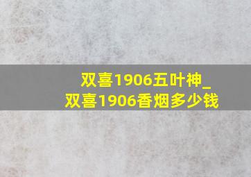 双喜1906五叶神_双喜1906香烟多少钱