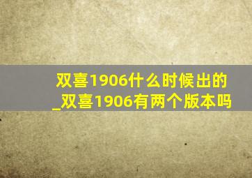 双喜1906什么时候出的_双喜1906有两个版本吗