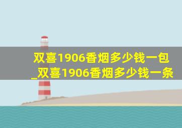 双喜1906香烟多少钱一包_双喜1906香烟多少钱一条