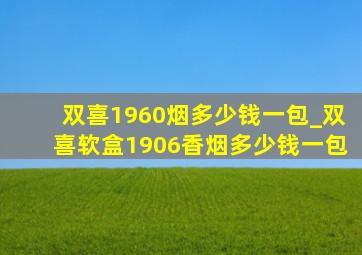 双喜1960烟多少钱一包_双喜软盒1906香烟多少钱一包