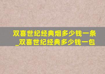 双喜世纪经典烟多少钱一条_双喜世纪经典多少钱一包