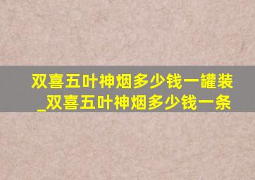 双喜五叶神烟多少钱一罐装_双喜五叶神烟多少钱一条