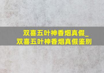 双喜五叶神香烟真假_双喜五叶神香烟真假鉴别