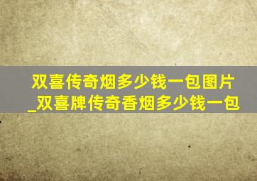 双喜传奇烟多少钱一包图片_双喜牌传奇香烟多少钱一包