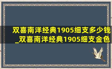 双喜南洋经典1905细支多少钱_双喜南洋经典1905细支金色多少钱