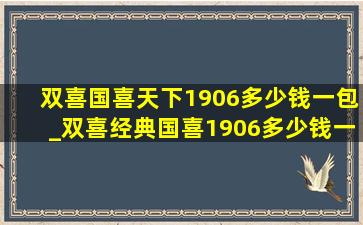 双喜国喜天下1906多少钱一包_双喜经典国喜1906多少钱一包