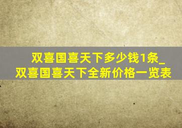 双喜国喜天下多少钱1条_双喜国喜天下全新价格一览表