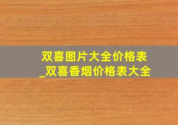 双喜图片大全价格表_双喜香烟价格表大全