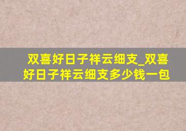 双喜好日子祥云细支_双喜好日子祥云细支多少钱一包