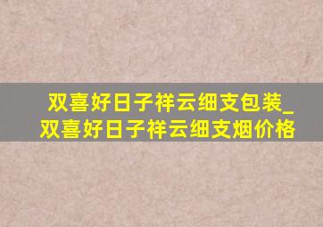 双喜好日子祥云细支包装_双喜好日子祥云细支烟价格