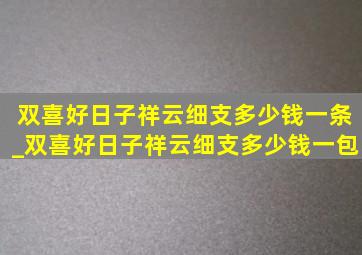 双喜好日子祥云细支多少钱一条_双喜好日子祥云细支多少钱一包